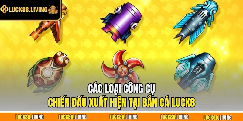Các loại công cụ chiến đấu xuất hiện tại bắn cá LUCK8