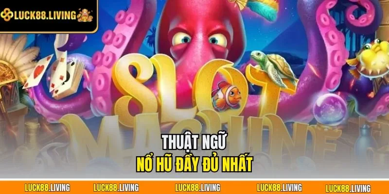 Thuật ngữ nổ hũ đầy đủ nhất 